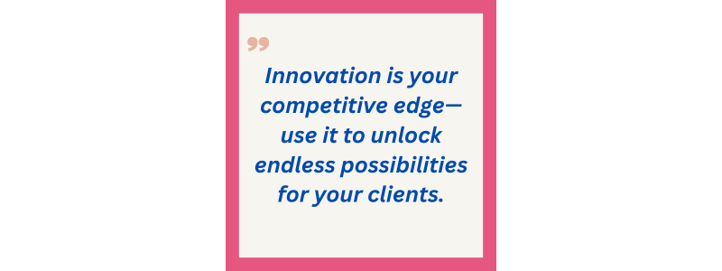 Innovation is your competitive edge—use it to unlock endless possibilities for your clients.